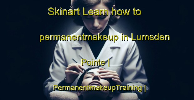 Skinart Learn how to permanentmakeup in Lumsden Pointe | PermanentmakeupTraining | PermanentmakeupClasses | SkinartTraining-United States